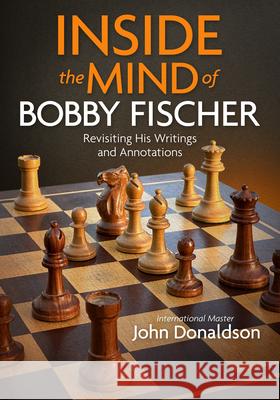 Inside the Mind of Bobby Fischer: Revisiting His Writings and Annotations John Donaldson 9781890085285
