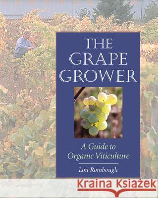 The Grape Grower: A Guide to Organic Viticulture Lon Rombough Roger Swain Lon Rombaugh 9781890132828 Chelsea Green Publishing Company