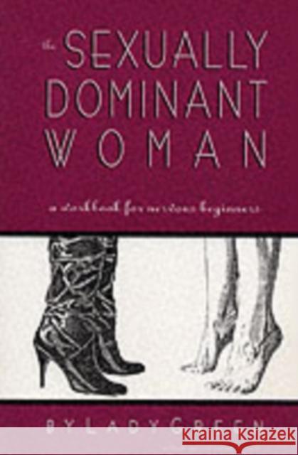 The Sexually Dominant Woman: A Workbook for Nervous Beginners Green, Lady 9781890159115