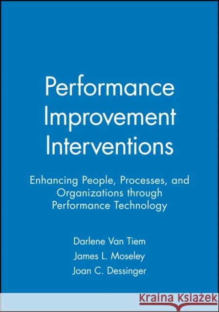 Performance Improvement Interventions: Enhancing People, Processes, and Organizations Through Performance Technology Van Tiem, Darlene 9781890289126