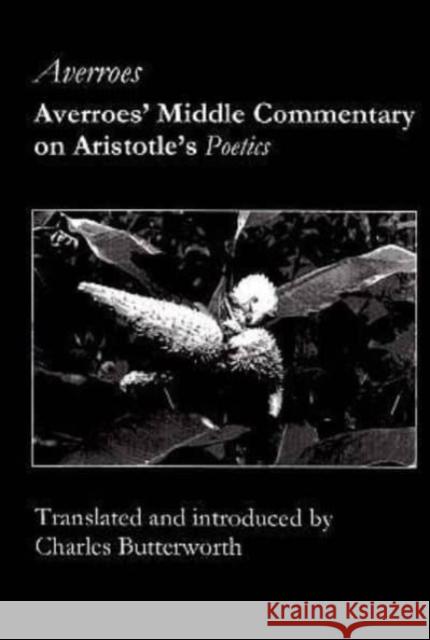 Averroes' Middle Commentary on Aristotle's Poetics Averroes                                 Charles Butterworth Charles Butterworth 9781890318031