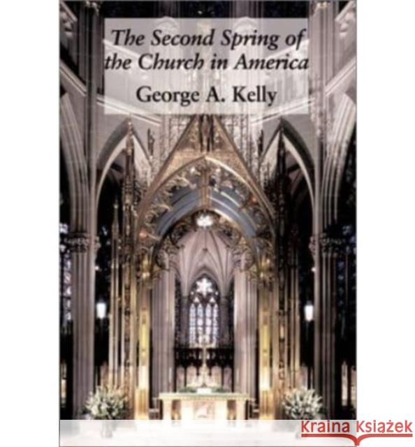 The Second Spring of the Church in America George A. Kelly   9781890318796