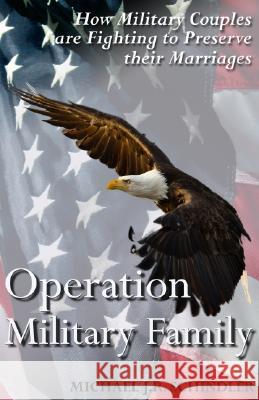 Operation Military Family: How Military Couples are Fighting to Preserve their Marriages Schindler, Michael J. R. 9781890427863