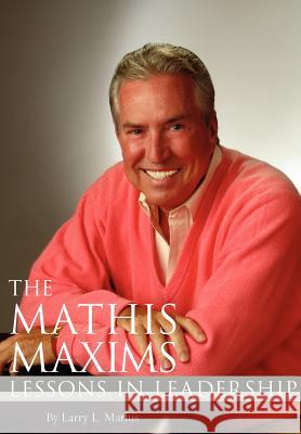 The Mathis Maxims: Lessons in Leadership Larry L. Mathis 9781890549169