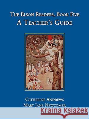 The Elson Readers: Book Five, a Teacher's Guide Catherine Andrews Mary Jane Newcomer Mary Jane Newcomer 9781890623296 Lost Classics Book Co.