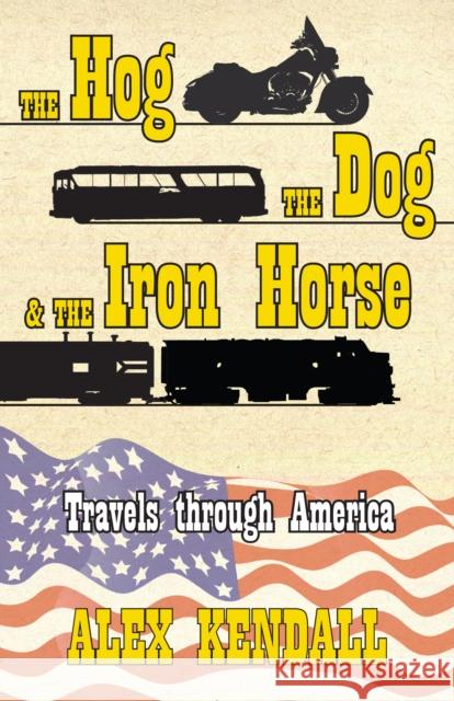 The Hog, the Dog, & the Iron Horse: Travel Through America Alex Kendall 9781890623876