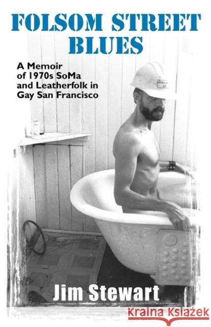 Folsom Street Blues: A Memoir of 1970s Soma and Leatherfolk in Gay San Francisco Stewart, Jim 9781890834036 Palm Drive Publishing