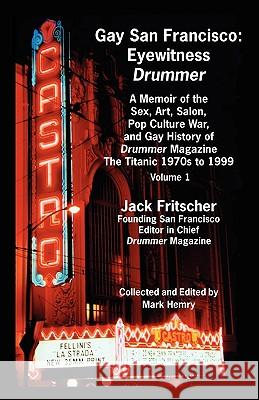 Gay San Francisco: Eyewitness Drummer Vol. 1 - A Memoir of the Sex, Art, Salon, Pop Culture War, and Gay History of Drummer Magazine: The Fritscher, Jack 9781890834388