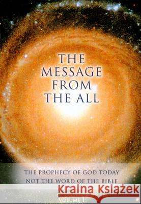 The Message from the All: Volume 1: The Prophecy of God Today Not the Word of the Bible  9781890841362 WORD The Universal Spirit,U.S.
