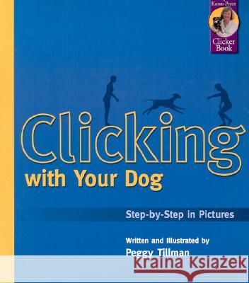 Clicking with Your Dog: Step-By-Step in Pictures Peggy Tillman Peggy Tillman 9781890948085 Sunshine Books (MA)