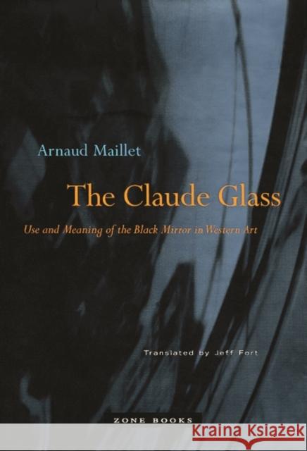 The Claude Glass: Use and Meaning of the Black Mirror in Western Art Maillet, Arnaud 9781890951474 Zone Books