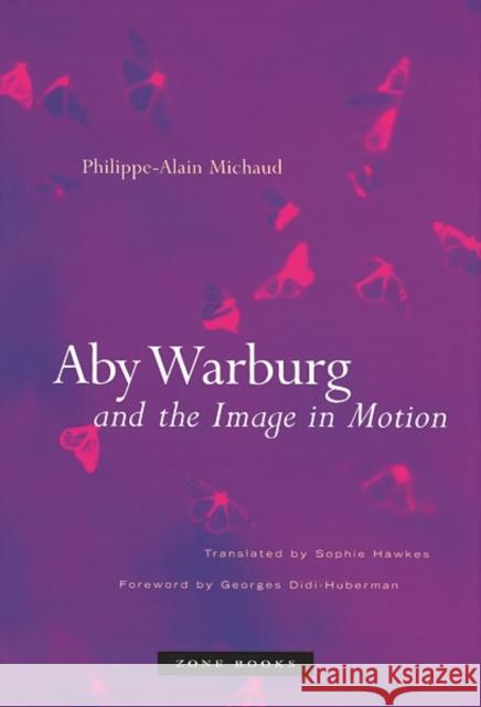 Aby Warburg and the Image in Motion Philippe-Alain Michaud Georges Didi-Huberman Sophie Hawkes 9781890951818 Zone Books