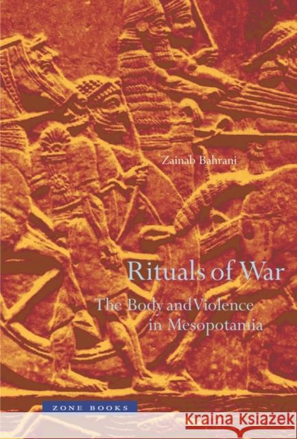 Rituals of War: The Body and Violence in Mesopotamia Bahrani, Zainab 9781890951849