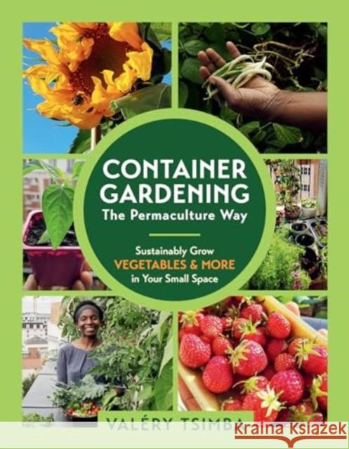 Container Gardening-The Permaculture Way: Sustainably Grow Vegetables and More in Your Small Space Valery Tsimba 9781891011382 The  Experiment LLC
