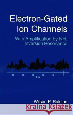 Electron-Gated Ion Channels: With Amplification by Nh3 Inversion Resonance Wilson P. Ralston 9781891121418 SciTech Publishing
