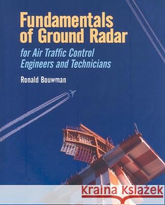 Fundamentals of Ground Radar: For Air Traffic Control Engineers and Technicians Ronald Bouwman 9781891121753