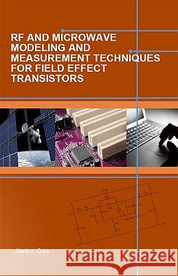 RF and Microwave Modeling and Measurement Techniques for Field Effect Transistors Jianjun Gao 9781891121890