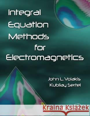 Integral Equation Methods for Electromagnetics John Leonidas Volakis Kubilay Sertel  9781891121937