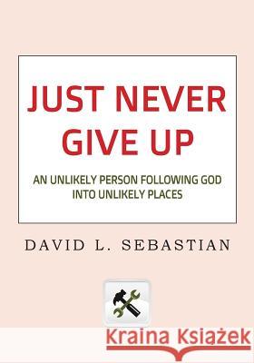 Just Never Give Up: An Unlikely Person Following God into Unlikely Places Sebastian, David L. 9781891314131 Jordan Publishing (GB)