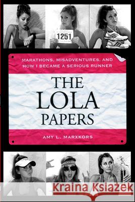 The Lola Papers: Marathons, Misadventures, and How I Became a Serious Runner Amy Marxkors 9781891369964 Breakaway Books