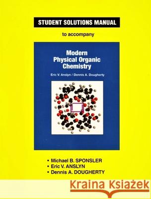 Anslyn & Dougherty's Modern Physical Organic Chemistry Student Solutions Manual Michael B. Sponsler Eric V. Anslyn Dennis A. Dougherty 9781891389368