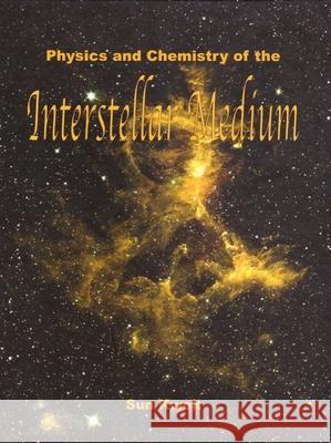 Physics and Chemistry of the Interstellar Medium Sun Kwok 9781891389467 University Science Books