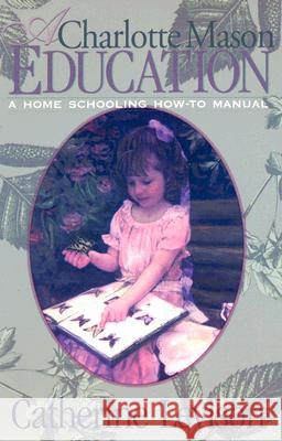 A Charlotte Mason Education: A Home Schooling How-To Manual Catherine Levison 9781891400162 Champion Press (WI)