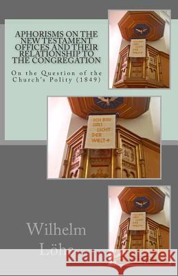 Aphorisms On the New Testament Offices and their Relationship to the Congregation: On the Question of the Church's Polity (1849) Stephenson, John R. 9781891469374