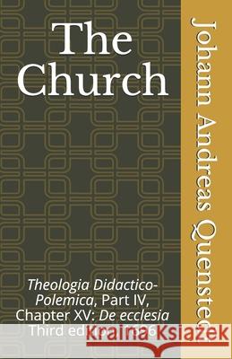 The Church: Theologia Didactico-Polemica Part IV, Chapter XV: De ecclesia Luther Poellot James D. Heiser Johann Andreas Quenstedt 9781891469381 Repristination Press