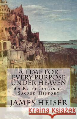 A Time for Every Purpose Under Heaven: An Exploration of Sacred History James D. Heiser 9781891469398