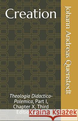 Creation: Theologia Didactico-Polemica, Part I, Chapter X, Third Edition, 1696 Luther Poellot Johann Andreas Quenstedt 9781891469770