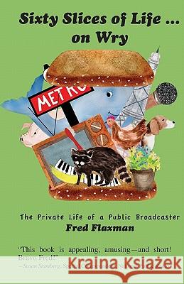 Sixty Slices of Life ... on Wry: The Private Life of a Public Broadcaster Fred Flaxman 9781891513015 Story Book Publishers