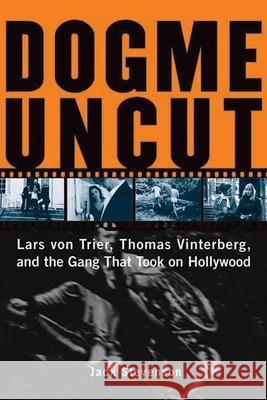 Dogme Uncut: Lars Von Trier, Thomas Vinterberg, and the Gang That Took on Hollywood Stevenson, Jack 9781891661358