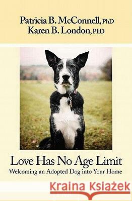 Love Has No Age Limit: Welcoming an Adopted Dog Into Your Home Patricia B. McConnell Karen B. London 9781891767142 McConnell Publishing Limited