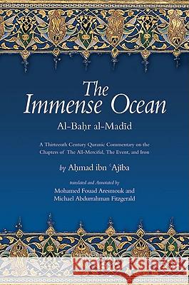 The Immense Ocean: Al-Bahr al-Madid: A Thirteenth Century Quranic Commentary on the Chapters of the All-Merciful, the Event, and Iron Ahmad ibn 'Ajiba, Mohamed Fouad Aresmouk, Michael Abdurrahman Fitzgerald 9781891785283 Fons Vitae,US