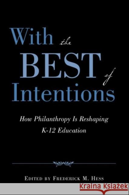 With the Best of Intentions: How Philanthropy Is Reshaping K-12 Education Hess, Frederick M. 9781891792656 Harvard Educational Publishing Group