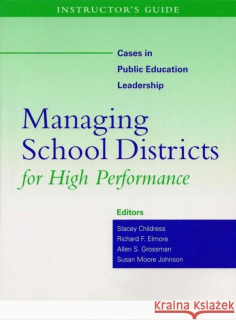 Instructor's Guide to Managing School Districts for High Performance Stacey M. Childress Richard Elmore Allen Grossman 9781891792762
