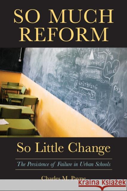 So Much Reform, So Little Change: The Persistence of Failure in Urban Schools Payne, Charles M. 9781891792885