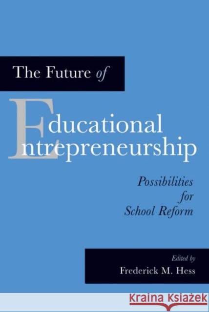 The Future of Educational Entrepreneurship: Possibilities for School Reform Hess, Frederick M. 9781891792984