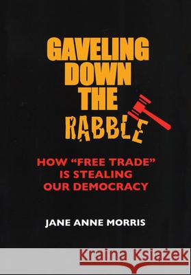 Gaveling Down the Rabble: How Free Trade Is Stealing Our Democracy Morris, Jane Anne 9781891843396