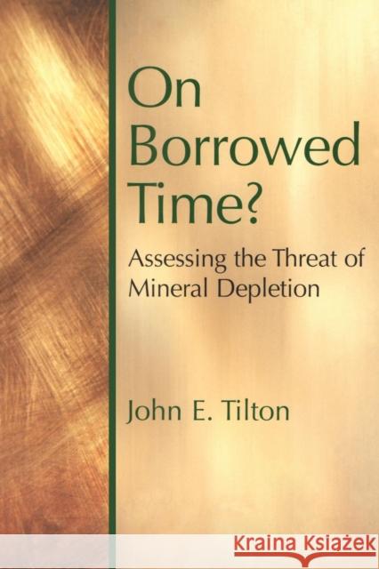 On Borrowed Time: Assessing the Threat of Mineral Depletion Tilton, John E. 9781891853579