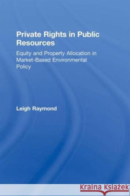 Private Rights in Public Resources: Equity and Property Allocation in Market-Based Environmental Policy Raymond, Professor Leigh 9781891853685 Resources for the Future