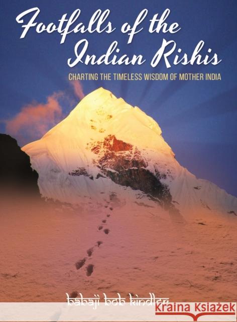 Footfalls of the Indian Rishis: Charting the Timeless Wisdom of Mother India Babaji Bob Kindler 9781891893278