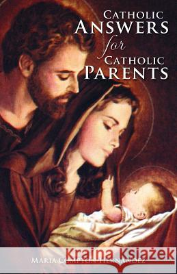 Catholic Answers for Catholic Parents Maria Compton-Hernandez, Michael Fontecchio, Fr Robert Hilz 9781891903144