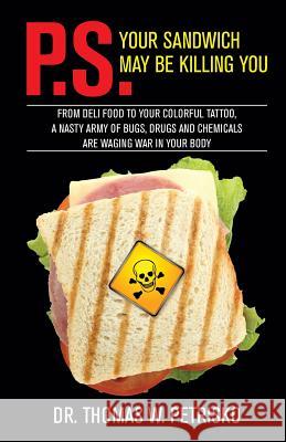 P.S. Your Sandwich may be Killing You: From Deli Food to your Colorful Tattoo, a Nasty Army of Chemicals are Waging War in Your Body Petrisko, Thomas W. 9781891903496 Saint Andrew's Productions