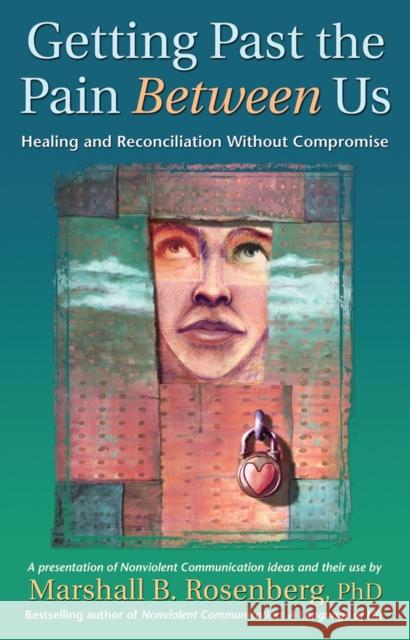 Getting Past the Pain Between Us: Healing and Reconciliation Without Compromise Rosenberg, Marshall B. 9781892005076 PuddleDancer Press