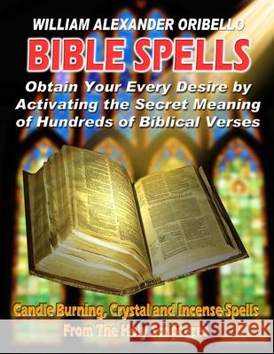 Bible Spells: Obtaining Your Every Desire By Activating The Secret Meaning Of Hundreds Of Biblical Verses Oribello, William Alexander 9781892062291 Inner Light - Global Communications