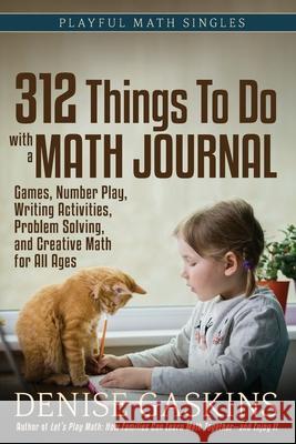 312 Things To Do with a Math Journal: Games, Number Play, Writing Activities, Problem Solving, and Creative Math for All Ages Denise Gaskins 9781892083616