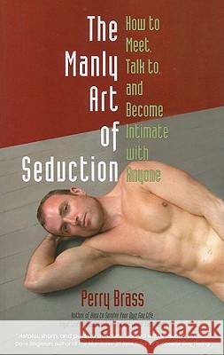 The Manly Art of Seduction: How to Meet, Talk To, and Become Intimate with Anyone Brass, Perry 9781892149060