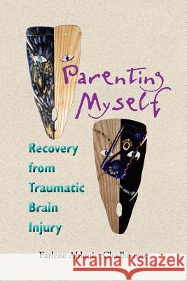 Parenting Myself: Recovery from Traumatic Brain Injury Earlene Ahlquist Chadbourne 9781892168139 Custom Communications, Inc